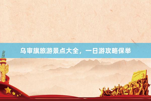 乌审旗旅游景点大全，一日游攻略保举
