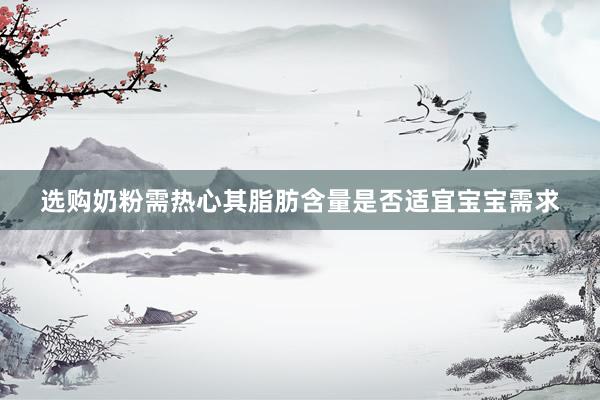 选购奶粉需热心其脂肪含量是否适宜宝宝需求